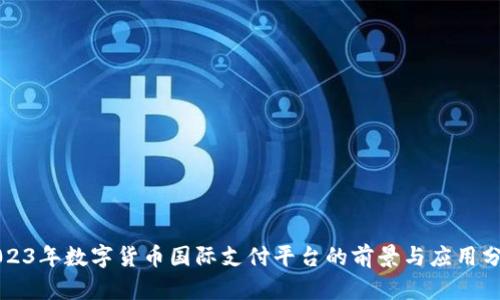 2023年数字货币国际支付平台的前景与应用分析